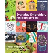 Everyday Embroidery for Modern Stitchers 50 Iron-On Designs; 15 Projects Anyone Can Make,9781617459320