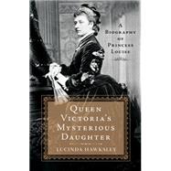 Queen Victoria's Mysterious Daughter A Biography of Princess Louise