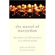 The Marvel of Martyrdom The Power of Self-Sacrifice in a Selfish World