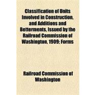 Classification of Units Involved in Construction, and Additions and Betterments, Issued by the Railroad Commission of Washington, 1909: Forms 