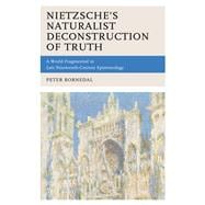Nietzsche's Naturalist Deconstruction of Truth A World Fragmented in Late Nineteenth-Century Epistemology
