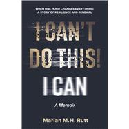I Can't Do This! When One Hour Changes Everything: A Story of Resilience and Renewal