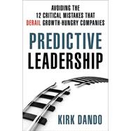 Predictive Leadership Avoiding the 12 Critical Mistakes That Derail Growth-Hungry Companies