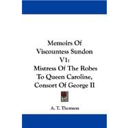 Memoirs of Viscountess Sundon V1 : Mistress of the Robes to Queen Caroline, Consort of George II