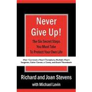 Never Give Up!: How I Survived a Heart Transplant, Multiple Heart Surgeries, Colon Cancer, a Coma, and Acute Thrombosis: the Six Secret Steps You Must Take to Protect