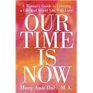Our Time Is Now: A Woman's Guide to Creating a Life and World You Will Love