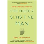 The Highly Sensitive Man How Mastering Natural Insticts, Ethics, and Empathy Can Enrich Men's Lives and the Lives of Those Who Love Them