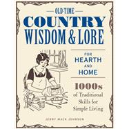 Old-Time Country Wisdom and Lore for Hearth and Home 1,000s of Traditional Skills for Simple Living