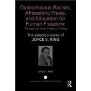 Dysconscious Racism, Afrocentric Praxis, and Education for Human Freedom: Through the Years I Keep on Toiling: The selected works of Joyce E. King