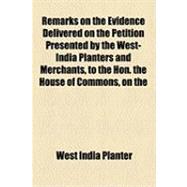 Remarks on the Evidence Delivered on the Petition Presented by the West-india Planters and Merchants, to the Hon. the House of Commons: In a Letter to a Member of Parliament