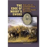 The Edge of Mosby's Sword: The Life of Confederate Colonel William Henry Chapman