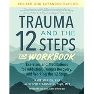 Trauma and the 12 Steps--The Workbook Exercises and Meditations for Addiction, Trauma Recovery, and Working the 12 Ste ps