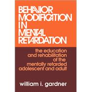 Behavior Modification in Mental Retardation: The Education and Rehabilitation of the Mentally Retarded Adolescent and Adult