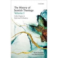 The History of Scottish Theology, Volume I Celtic Origins to Reformed Orthodoxy