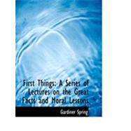 First Things : A Series of Lectures on the Great Facts and Moral Lessons