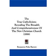 True Catholicism : Revealing the Breadth and Comprehensiveness of the New Christian Church (1886)