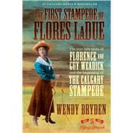 The First Stampede of Flores LaDue The True Love Story of Florence and Guy Weadick and the Beginning of the Calgary Stampede