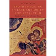 Brother-Making in Late Antiquity and Byzantium Monks, Laymen, and Christian Ritual