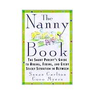 The Nanny Book The Smart Parent's Guide to Hiring, Firing, and Every Sticky Situation in Between