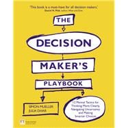 The Decision Maker's Playbook 12 Mental Tactics for Thinking More Clearly, Navigating Uncertainty, and Making Smarter Choices