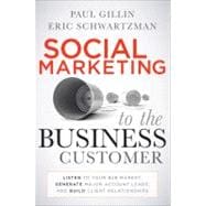 Social Marketing to the Business Customer Listen to Your B2B Market, Generate Major Account Leads, and Build Client Relationships