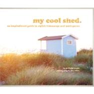 My Cool Shed An Inspirational Guide to Stylish Hideaways and Workspaces