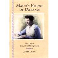 Maud's House of Dreams : The Life of Lucy Maud Montgomery