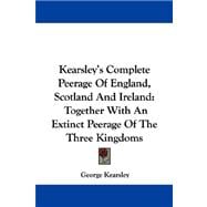 Kearsley's Complete Peerage of England, Scotland and Ireland : Together with an Extinct Peerage of the Three Kingdoms