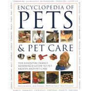 The Encyclopedia of Pets & Pet Care The Essential Family Reference Guide To Pet Breeds And Pet Care