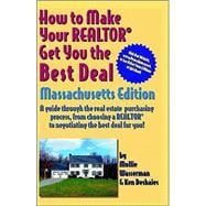 How to Make Your Realtor Get You the Best Deal: Massachusetts Edition : A Guide Through the Real Estate Purchasing Process, from Choosing a Realtor to Negotiating the Best Deal for You!
