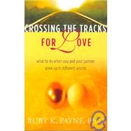 Crossing the Tracks for Love : What to Do When You and Your Partner Grew up in Different Worlds