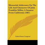 Memorial Addresses On The Life And Character Of John Franklin Miller, A Senator From California