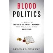 Blood and Politics : The History of the White Nationalist Movement from the Margins to the Mainstream