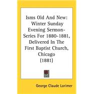 Isms Old and New : Winter Sunday Evening Sermon-Series for 1880-1881, Delivered in the First Baptist Church, Chicago (1881)