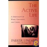 The Active Life A Spirituality of Work, Creativity, and Caring