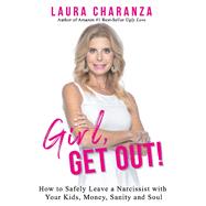 Girl, Get Out! How to Leave a Narcissist and Keep Your Kids, Money, Sanity and Soul