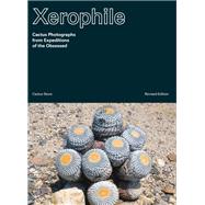 Xerophile, Revised Edition Cactus Photographs from Expeditions of the Obsessed