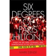 Six Degrees of Paris Hilton : Inside the Sex Tapes, Scandals, and Shakedowns of the New Hollywood