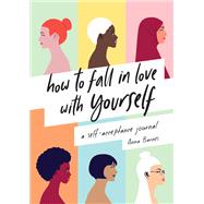 How to Fall in Love With Yourself A Self-Acceptance Journal