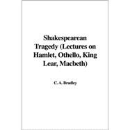 Shakespearean Tragedy Lectures on Hamlet, Othello, King Lear, Macbeth