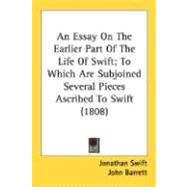 An Essay On The Earlier Part Of The Life Of Swift: To Which Are Subjoined Several Pieces Ascribed to Swift