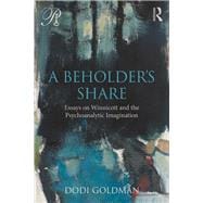 A Beholder's Share: Essays on Winnicott and the Psychoanalytic Imagination