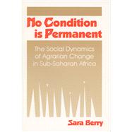 No Condition Is Permanent : The Social Dynamics of Agrarian Change in Sub-Saharan Africa