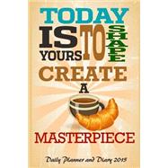 Today Is Yours to Shape, Create a Masterpiece 2015 Daily Planner and Diary