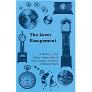 The Lever Escapement - A Guide to the Many Variations of this Crucial Element of Clock Work