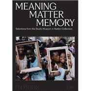 Meaning Matter Memory Selections from the Studio Museum in Harlem Collection