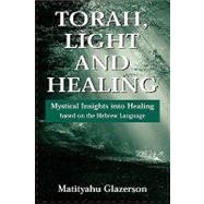Torah, Light and Healing Mystical Insights into Healing Based on the Hebrew Language