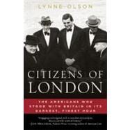 Citizens of London The Americans Who Stood with Britain in Its Darkest, Finest Hour