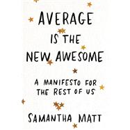 Average is the New Awesome A Manifesto for the Rest of Us