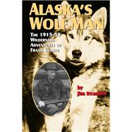 Alaska's Wolf Man: The 1915-55 Wilderness Adventures of Frank Glaser